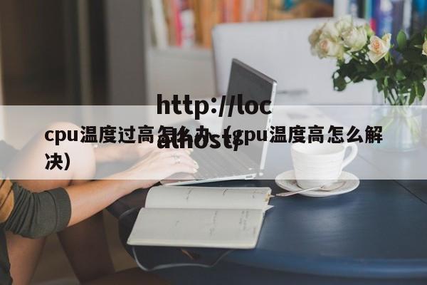 cpu温度过高怎么办（gpu温度高怎么解决）