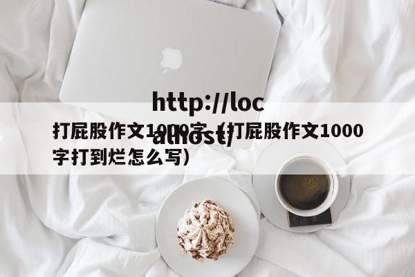 打屁股作文1000字（打屁股作文1000字打到烂怎么写）