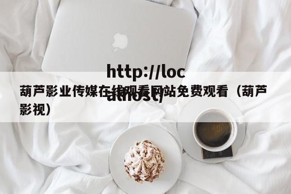 葫芦影业传媒在线观看网站免费观看（葫芦 影视）